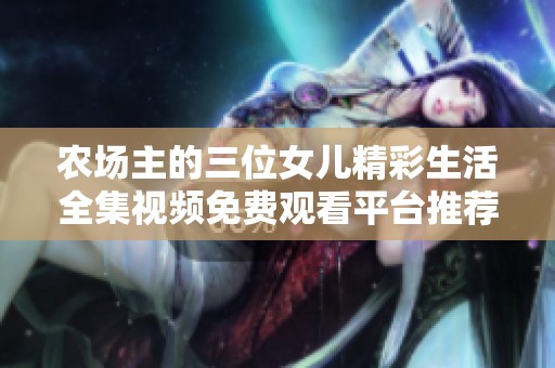农场主的三位女儿精彩生活全集视频免费观看平台推荐