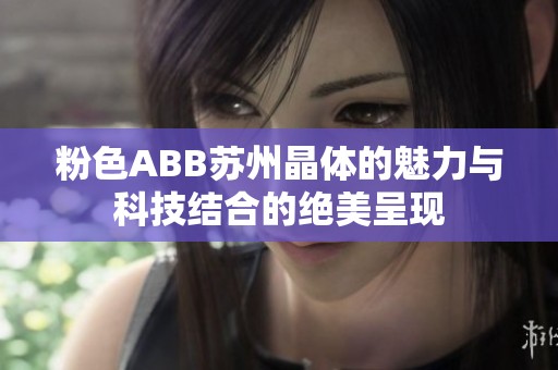 粉色ABB苏州晶体的魅力与科技结合的绝美呈现