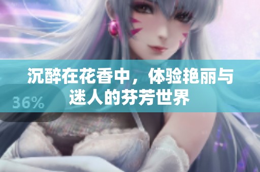 沉醉在花香中，体验艳丽与迷人的芬芳世界
