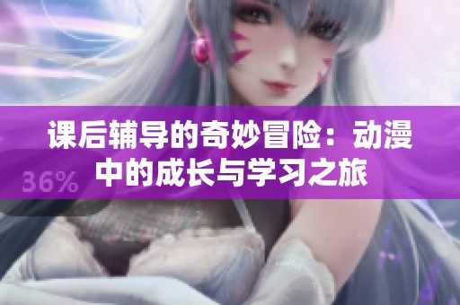 课后辅导的奇妙冒险：动漫中的成长与学习之旅