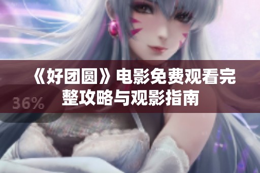 《好团圆》电影免费观看完整攻略与观影指南