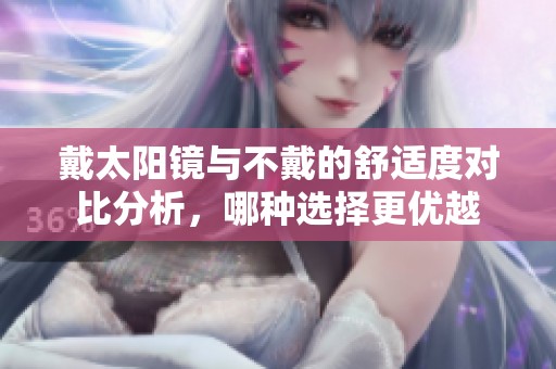 戴太阳镜与不戴的舒适度对比分析，哪种选择更优越