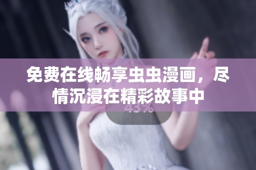 免费在线畅享虫虫漫画，尽情沉浸在精彩故事中