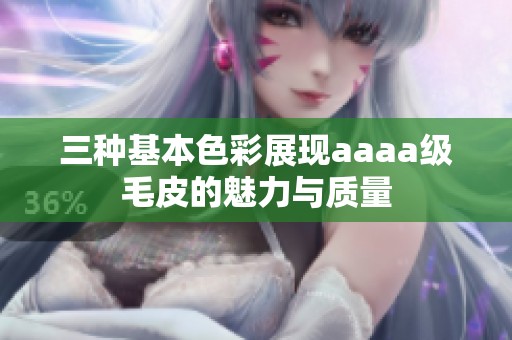 三种基本色彩展现aaaa级毛皮的魅力与质量