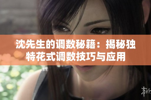 沈先生的调数秘籍：揭秘独特花式调数技巧与应用
