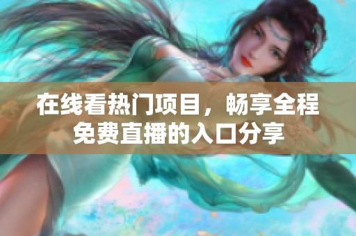 在线看热门项目，畅享全程免费直播的入口分享