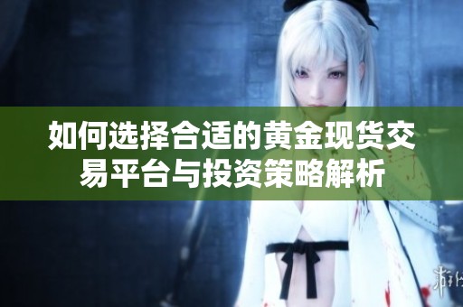 如何选择合适的黄金现货交易平台与投资策略解析