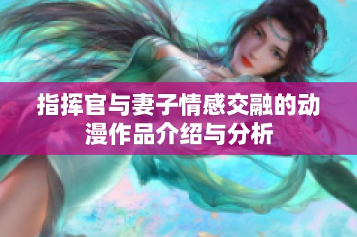 指挥官与妻子情感交融的动漫作品介绍与分析