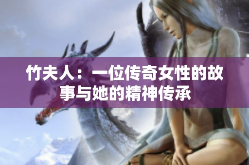 竹夫人：一位传奇女性的故事与她的精神传承