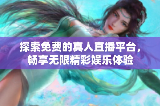 探索免费的真人直播平台，畅享无限精彩娱乐体验