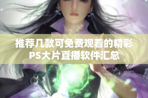 推荐几款可免费观看的精彩PS大片直播软件汇总