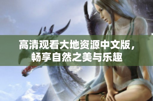 高清观看大地资源中文版，畅享自然之美与乐趣