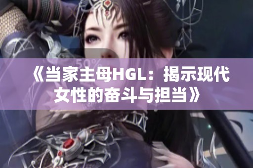 《当家主母HGL：揭示现代女性的奋斗与担当》