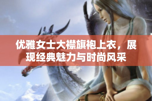 优雅女士大襟旗袍上衣，展现经典魅力与时尚风采