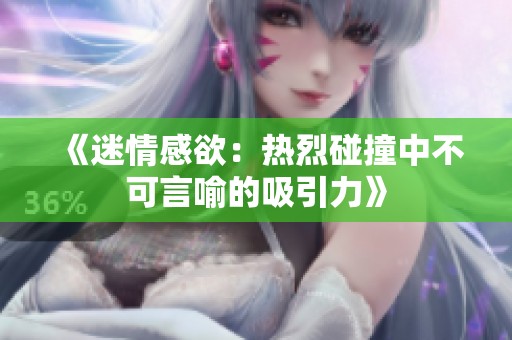 《迷情感欲：热烈碰撞中不可言喻的吸引力》