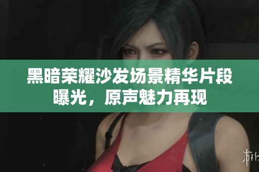 黑暗荣耀沙发场景精华片段曝光，原声魅力再现