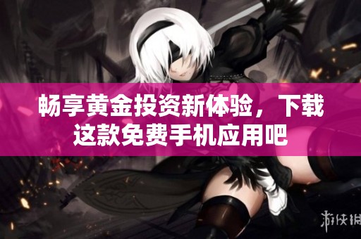 畅享黄金投资新体验，下载这款免费手机应用吧