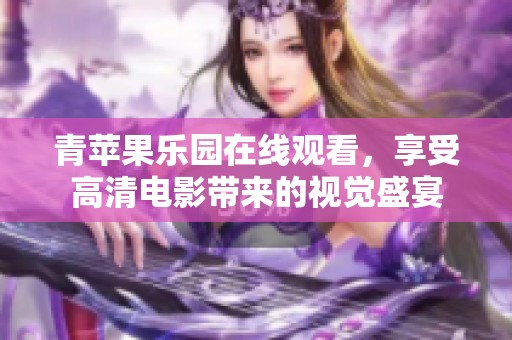 青苹果乐园在线观看，享受高清电影带来的视觉盛宴