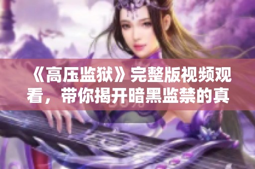 《高压监狱》完整版视频观看，带你揭开暗黑监禁的真相与冲突
