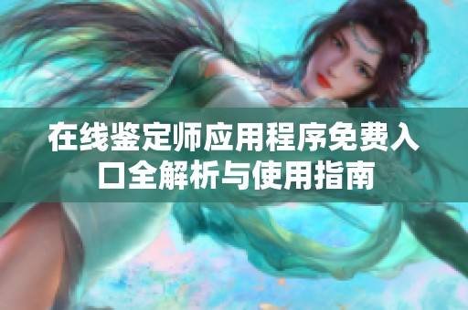 在线鉴定师应用程序免费入口全解析与使用指南