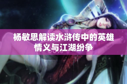 杨敏思解读水浒传中的英雄情义与江湖纷争