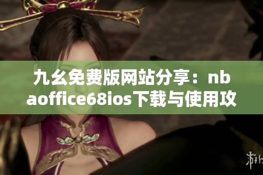 九幺免费版网站分享：nbaoffice68ios下载与使用攻略