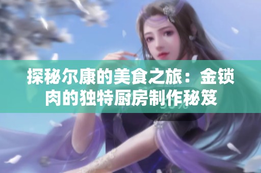 探秘尔康的美食之旅：金锁肉的独特厨房制作秘笈