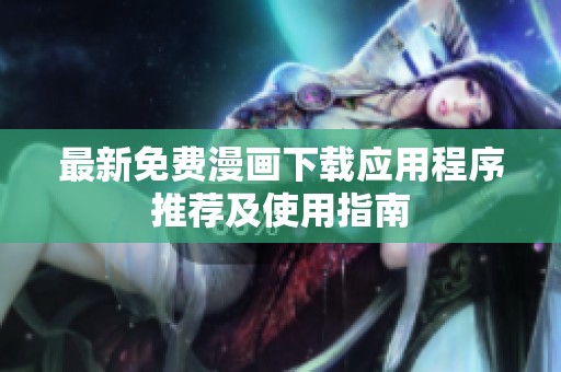 最新免费漫画下载应用程序推荐及使用指南