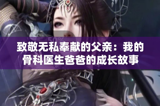 致敬无私奉献的父亲：我的骨科医生爸爸的成长故事