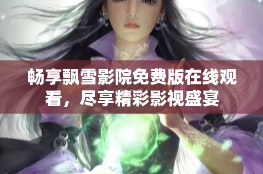 畅享飘雪影院免费版在线观看，尽享精彩影视盛宴