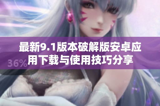最新9.1版本破解版安卓应用下载与使用技巧分享
