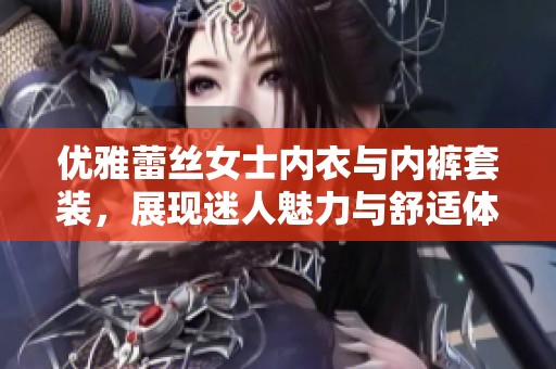 优雅蕾丝女士内衣与内裤套装，展现迷人魅力与舒适体验