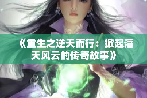 《重生之逆天而行：掀起滔天风云的传奇故事》