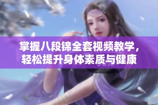 掌握八段锦全套视频教学，轻松提升身体素质与健康