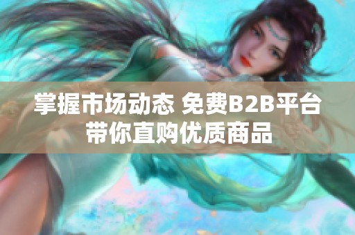 掌握市场动态 免费B2B平台带你直购优质商品