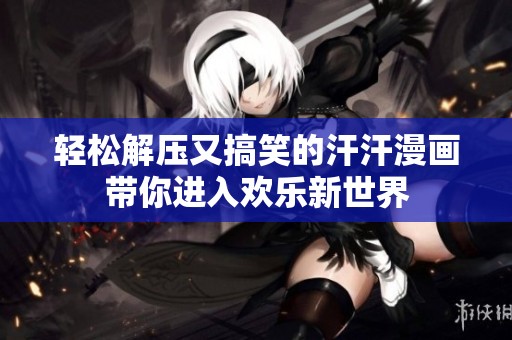轻松解压又搞笑的汗汗漫画带你进入欢乐新世界