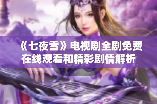 《七夜雪》电视剧全剧免费在线观看和精彩剧情解析