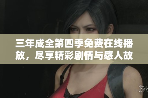 三年成全第四季免费在线播放，尽享精彩剧情与感人故事