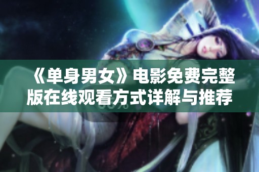 《单身男女》电影免费完整版在线观看方式详解与推荐