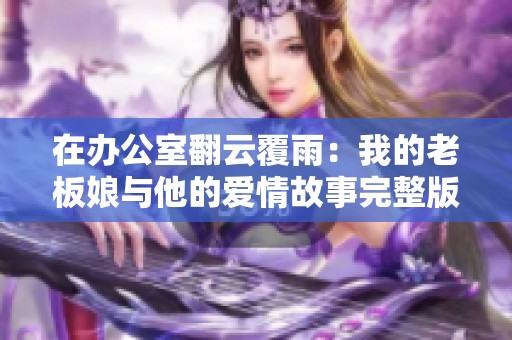 在办公室翻云覆雨：我的老板娘与他的爱情故事完整版