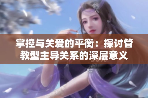 掌控与关爱的平衡：探讨管教型主导关系的深层意义