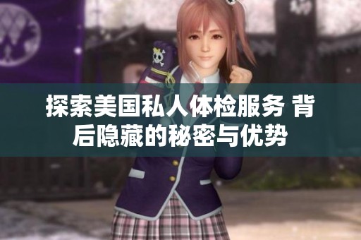 探索美国私人体检服务 背后隐藏的秘密与优势