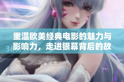 重温欧美经典电影的魅力与影响力，走进银幕背后的故事