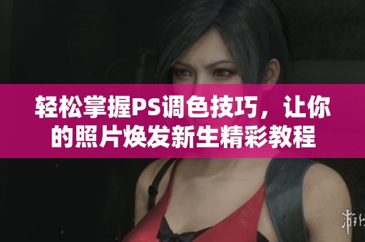 轻松掌握PS调色技巧，让你的照片焕发新生精彩教程