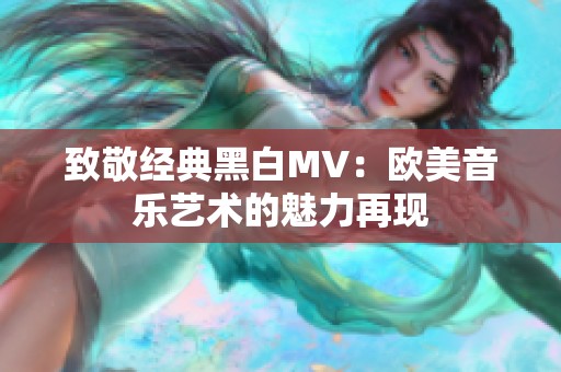 致敬经典黑白MV：欧美音乐艺术的魅力再现