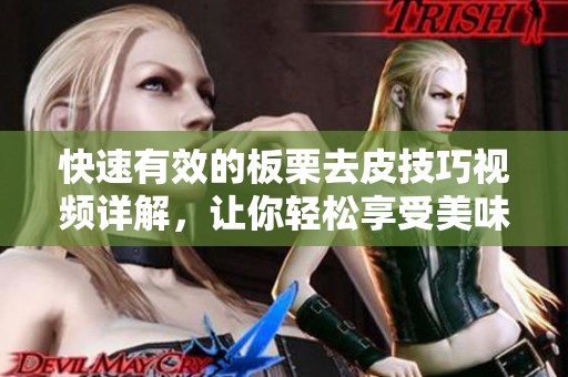 快速有效的板栗去皮技巧视频详解，让你轻松享受美味