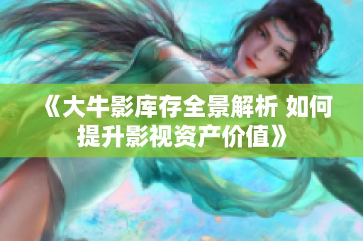 《大牛影库存全景解析 如何提升影视资产价值》