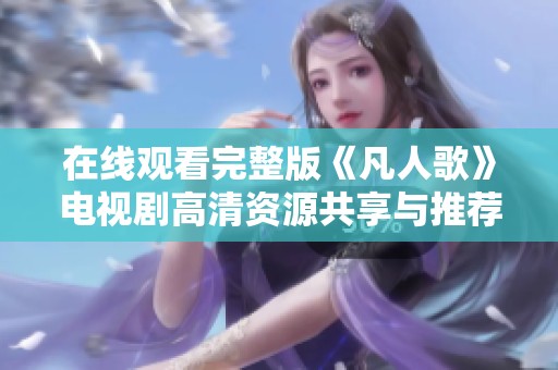 在线观看完整版《凡人歌》电视剧高清资源共享与推荐