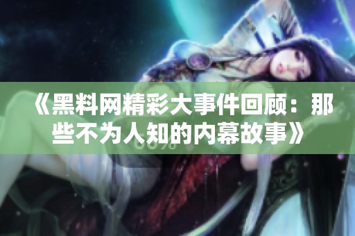 《黑料网精彩大事件回顾：那些不为人知的内幕故事》