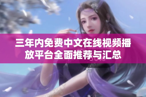 三年内免费中文在线视频播放平台全面推荐与汇总